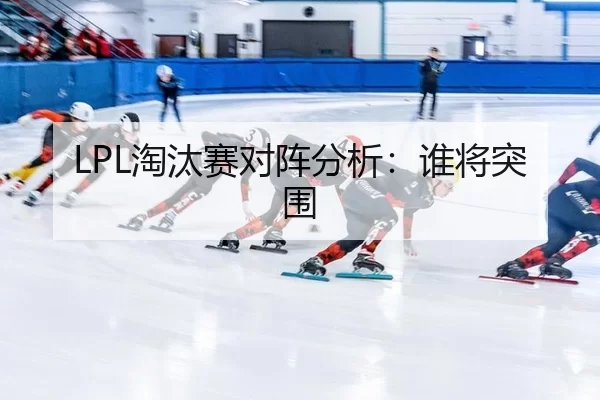 LPL淘汰赛对阵分析：谁将突围 - okooo