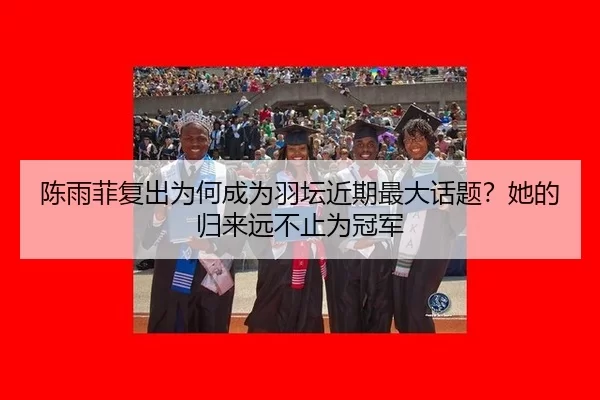 陈雨菲复出为何成为羽坛近期最大话题？她的归来远不止为冠军